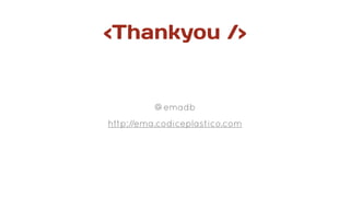 <Thankyou />
@emadb
http://ema.codiceplastico.com
 