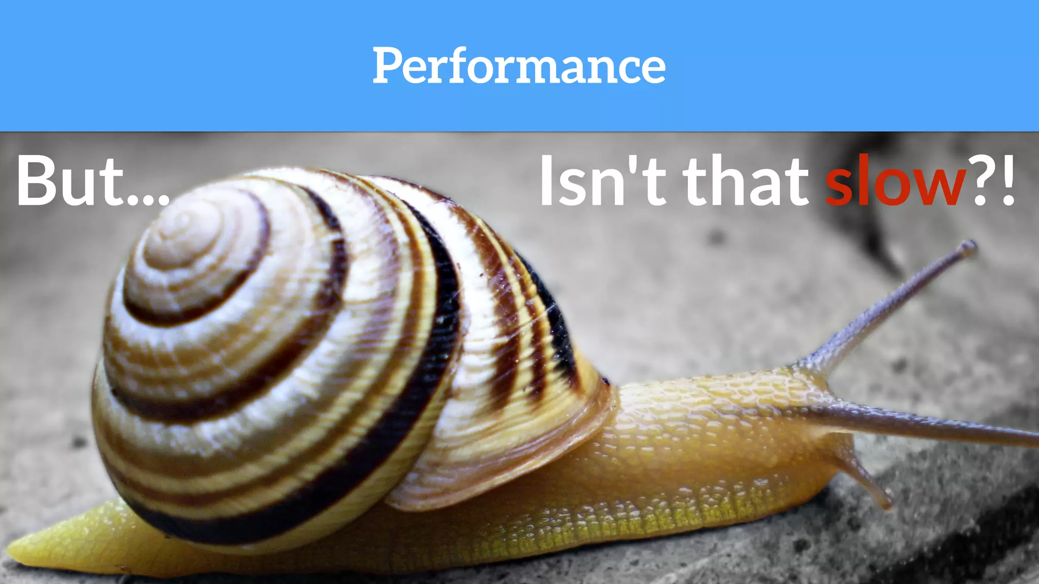 But... Isn't that slow?!
Performance
 