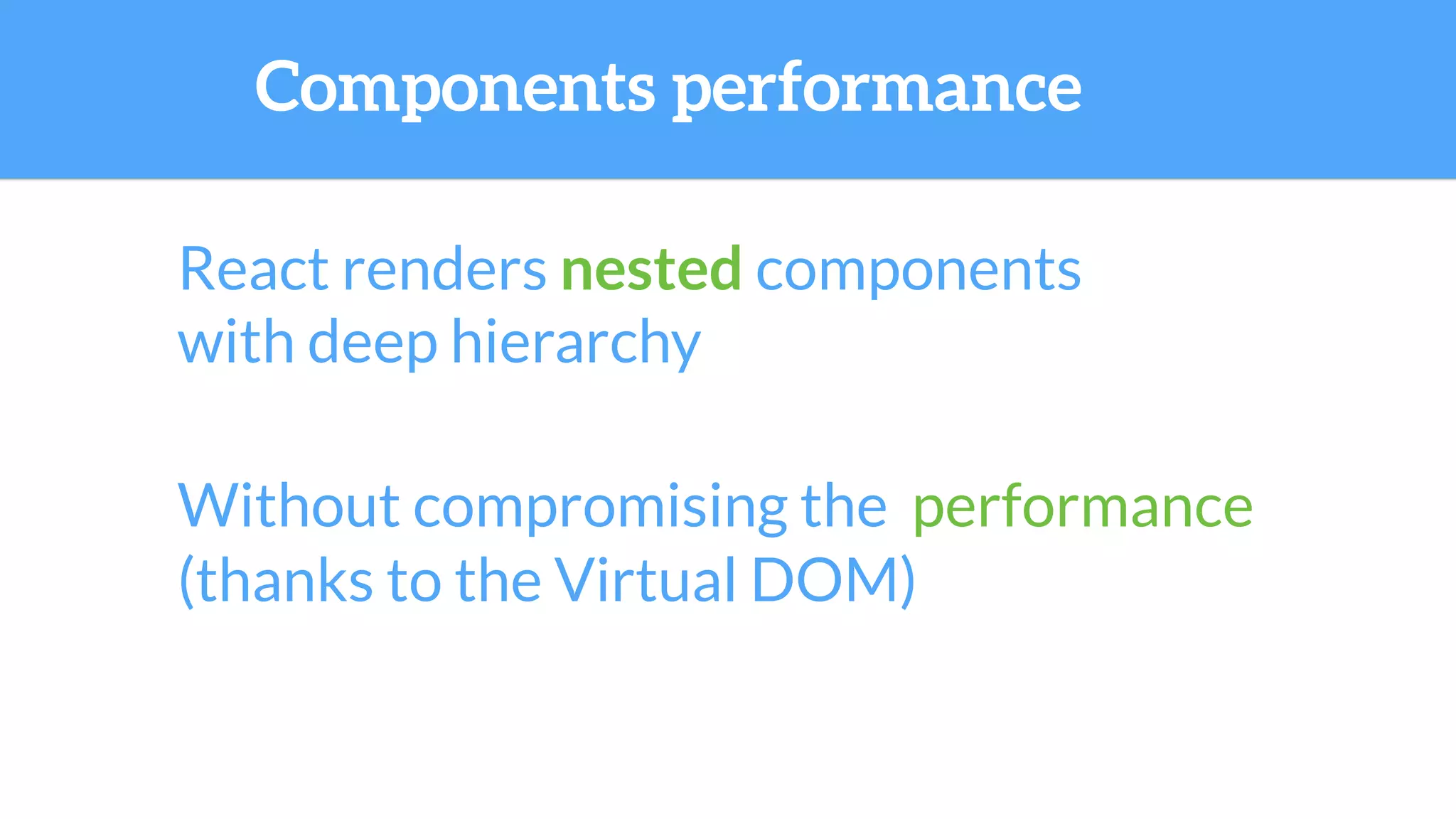 React renders nested components
with deep hierarchy
Without compromising the performance
Components performance
(thanks to the Virtual DOM)
 