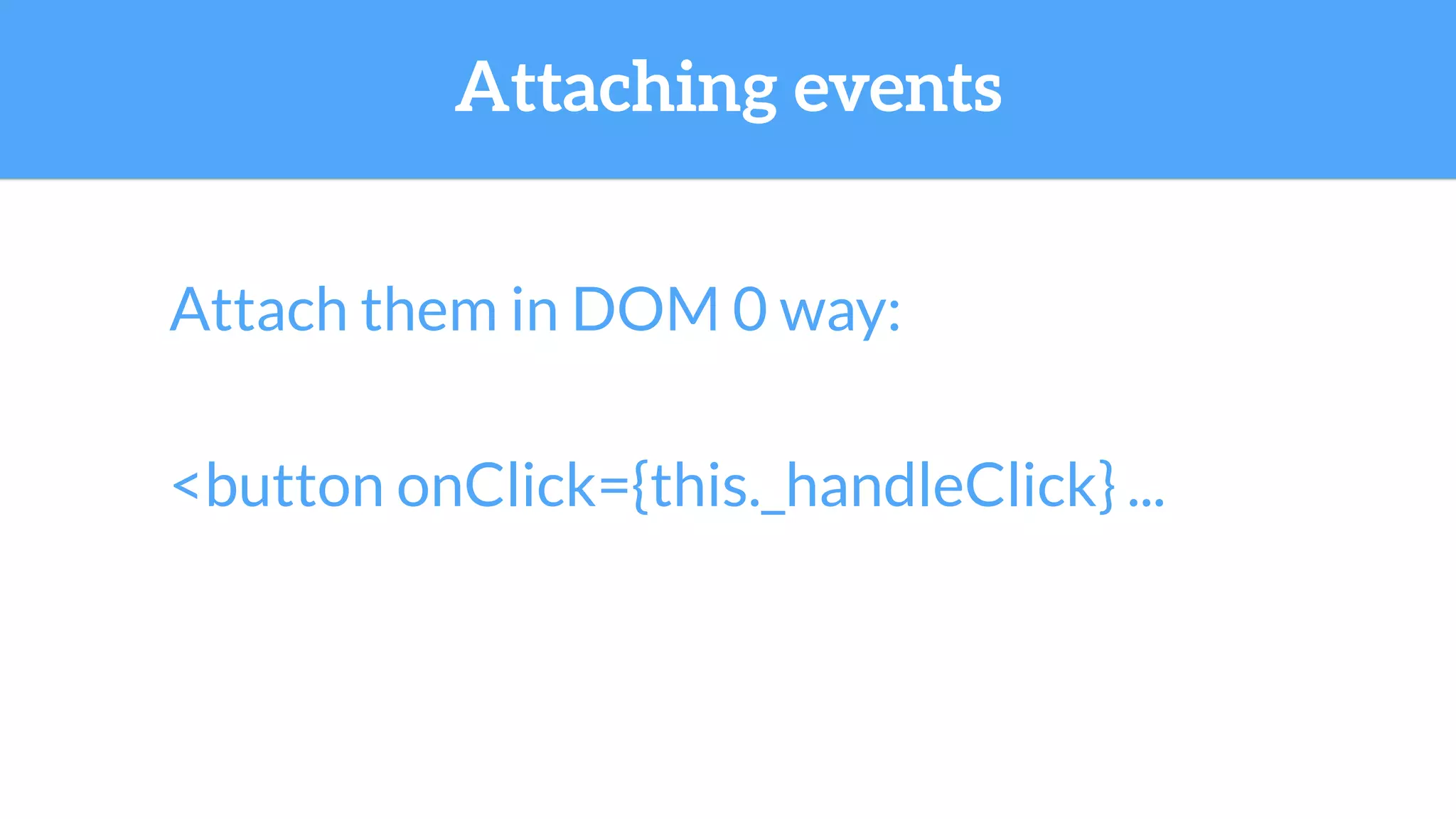 Attaching events
<button onClick={this._handleClick} ...
Attach them in DOM 0 way:
 