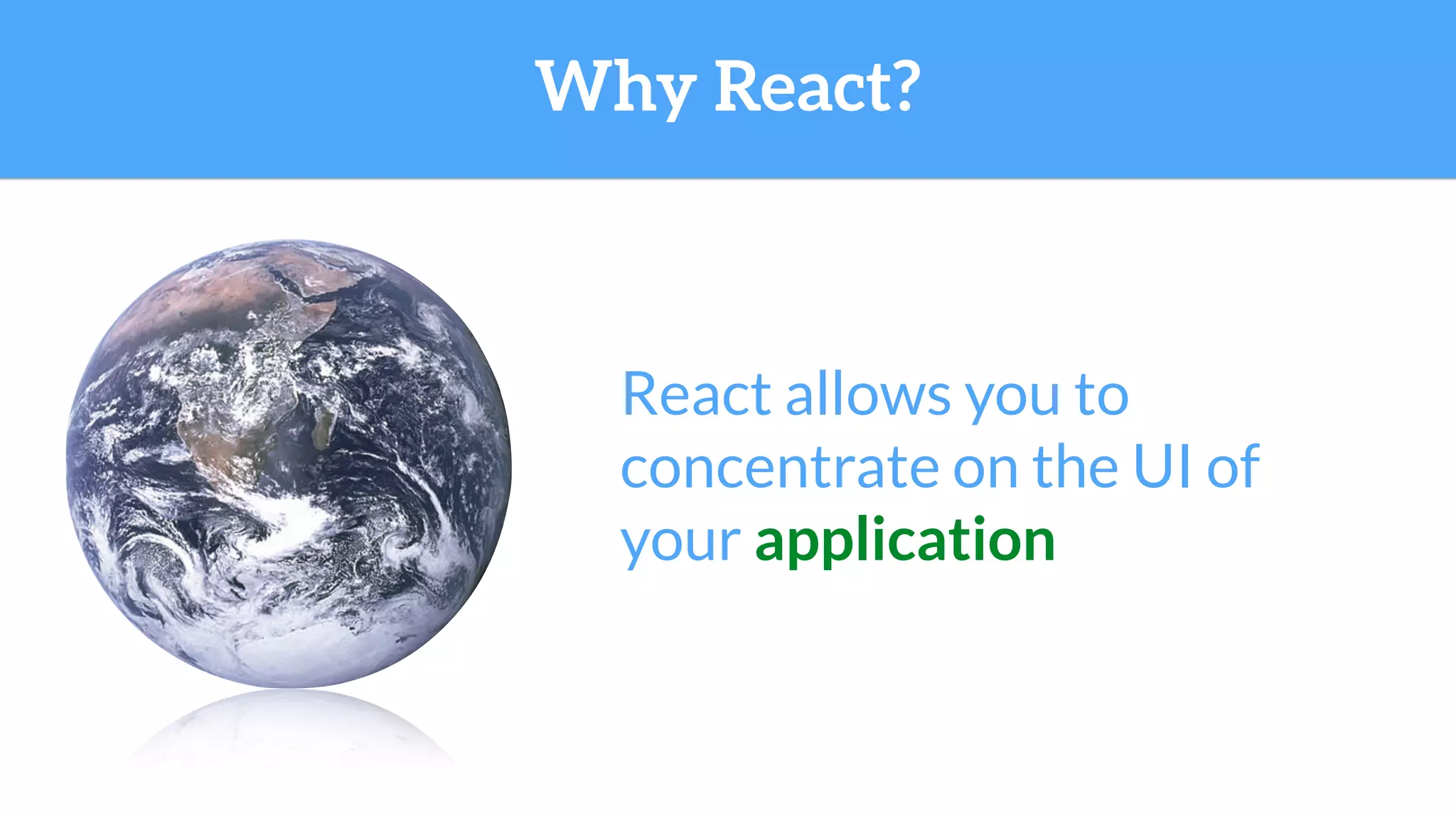 Why React?
React allows you to
concentrate on the UI of
your application
 