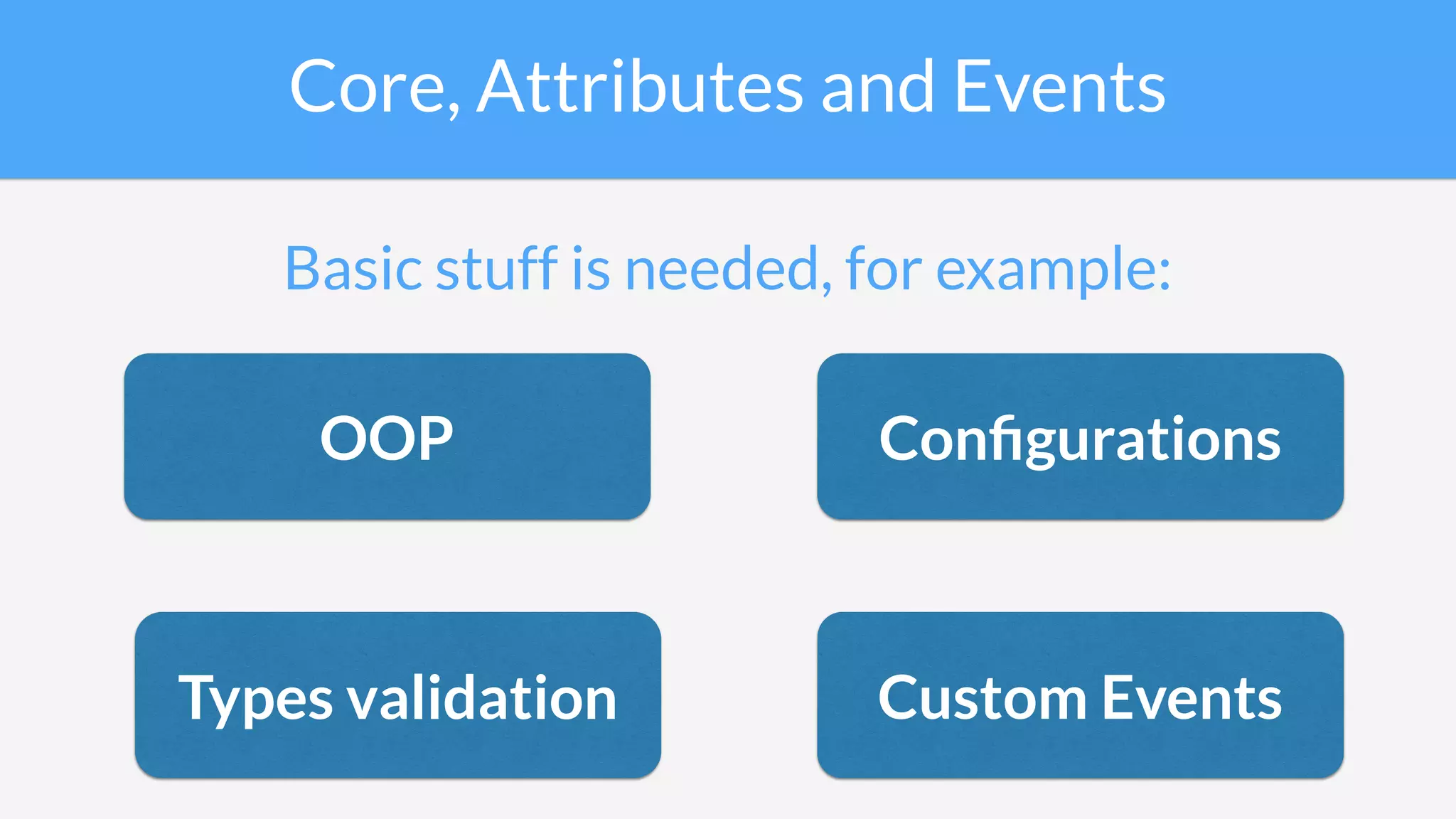 Core, Attributes and Events
Basic stuff is needed, for example:
OOP
Types validation
Conﬁgurations
Custom Events
 