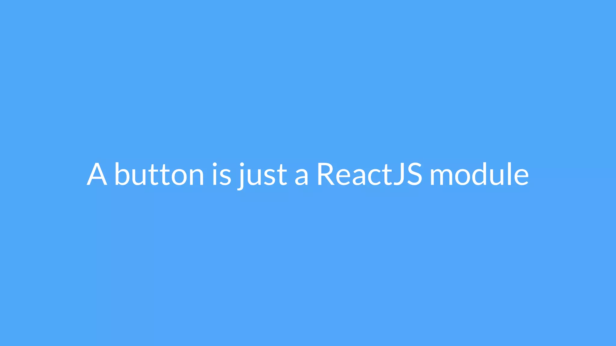 A button is just a ReactJS module
 