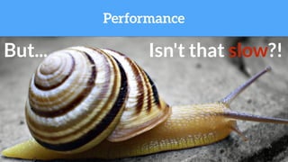 But... Isn't that slow?!
Performance
 