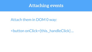 Attaching events
<button onClick={this._handleClick} ...
Attach them in DOM 0 way:
 