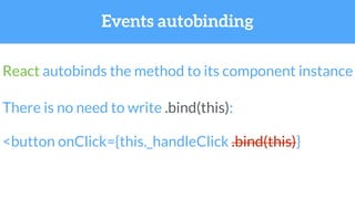 React autobinds the method to its component instance
Events autobinding
There is no need to write .bind(this):
<button onClick={this._handleClick .bind(this)}
 