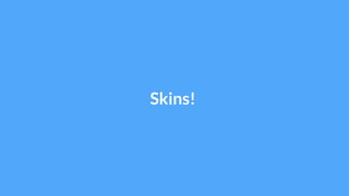 Skins!
 