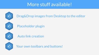 More stuff available!
Drag&Drop images from Desktop to the editor
Auto link creation
Placeholder plugin
Your own toolbars and buttons!
 