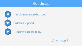 Roadmap
Mobile support♥
Implement more buttons♥
Improve accessibility♥
Any ideas?
 