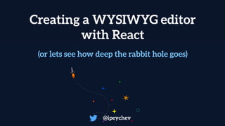 Creating a WYSIWYG editor
with React
@ipeychev
(or lets see how deep the rabbit hole goes)
 