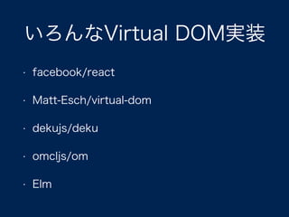 いろんなVirtual DOM実装
• facebook/react
• Matt-Esch/virtual-dom
• dekujs/deku
• omcljs/om
• Elm
 