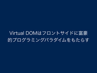 Virtual DOMはフロントサイドに富豪
的プログラミングパラダイムをもたらす
 