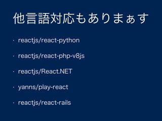 他言語対応もありまぁす
• reactjs/react-python
• reactjs/react-php-v8js
• reactjs/React.NET
• yanns/play-react
• reactjs/react-rails
 