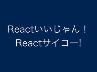 Reactいいじゃん！
Reactサイコー!
 