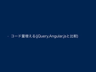 • コード量増える(jQuery,Angular.jsと比較)
 