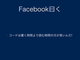 Facebook曰く
• コードは書く時間より読む時間の方が長いんだ!
 