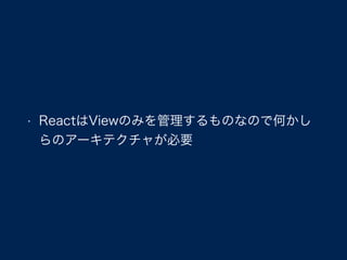 • ReactはViewのみを管理するものなので何かし
らのアーキテクチャが必要
 