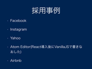 採用事例
• Facebook
• Instagram
• Yahoo
• Atom Editor(React導入後にVanillaJSで書きな
おした)
• Airbnb
 