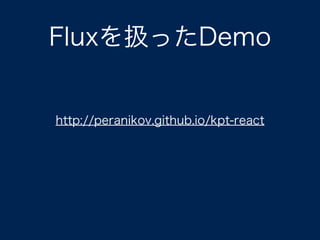 Fluxを扱ったDemo
http://peranikov.github.io/kpt-react
 