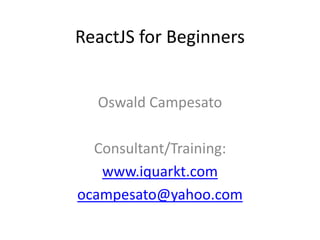 ReactJS for Beginners
Oswald Campesato
Consultant/Training:
www.iquarkt.com
ocampesato@yahoo.com
 