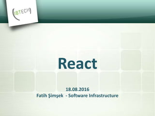 18.08.2016
Fatih Şimşek - Software Infrastructure
React
 