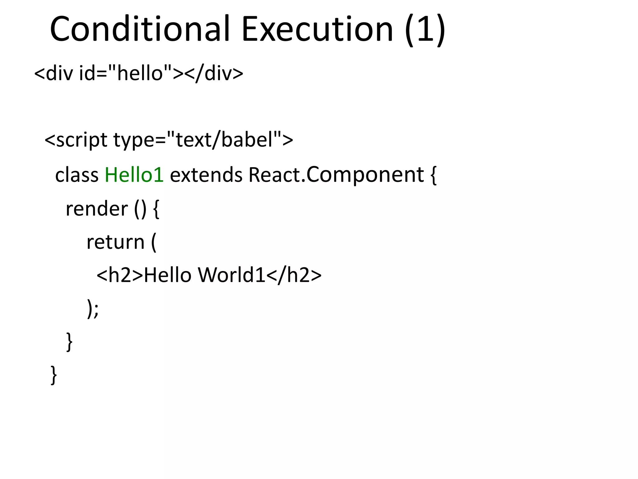 Conditional Execution (1)
<div id="hello"></div>
<script type="text/babel">
class Hello1 extends React.Component {
render () {
return (
<h2>Hello World1</h2>
);
}
}
 