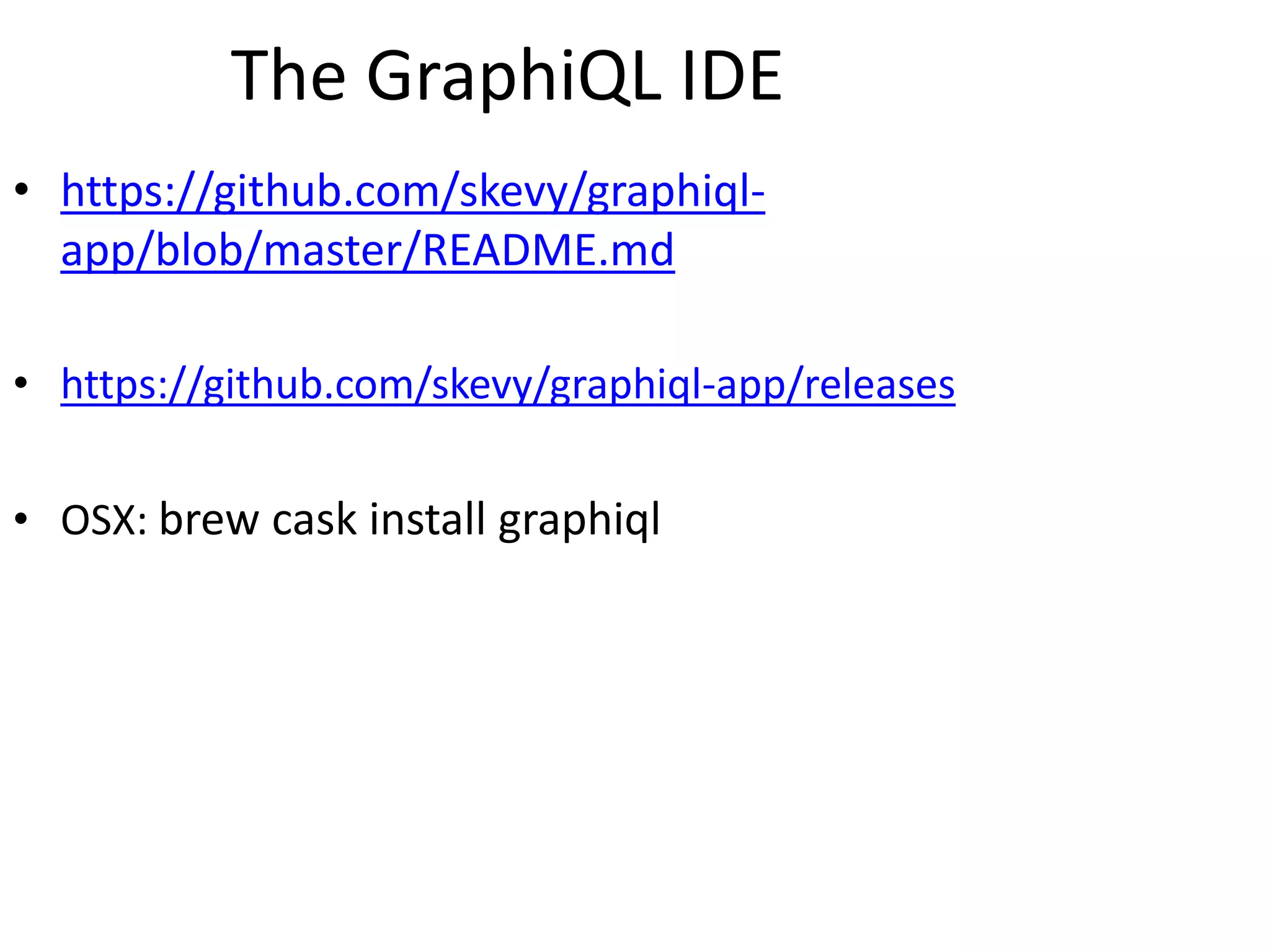 The GraphiQL IDE
• https://github.com/skevy/graphiql-
app/blob/master/README.md
• https://github.com/skevy/graphiql-app/releases
• OSX: brew cask install graphiql
 