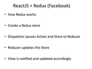 ReactJS + Redux (Facebook)
• How Redux works:
• Create a Redux store
• Dispatcher passes Action and Store to Reducer
• Reducer updates the Store
• View is notified and updated accordingly
 