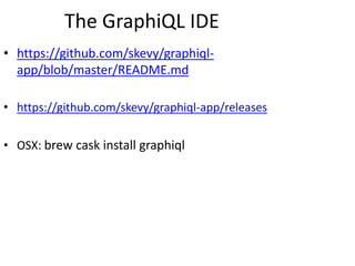 The GraphiQL IDE
• https://github.com/skevy/graphiql-
app/blob/master/README.md
• https://github.com/skevy/graphiql-app/releases
• OSX: brew cask install graphiql
 