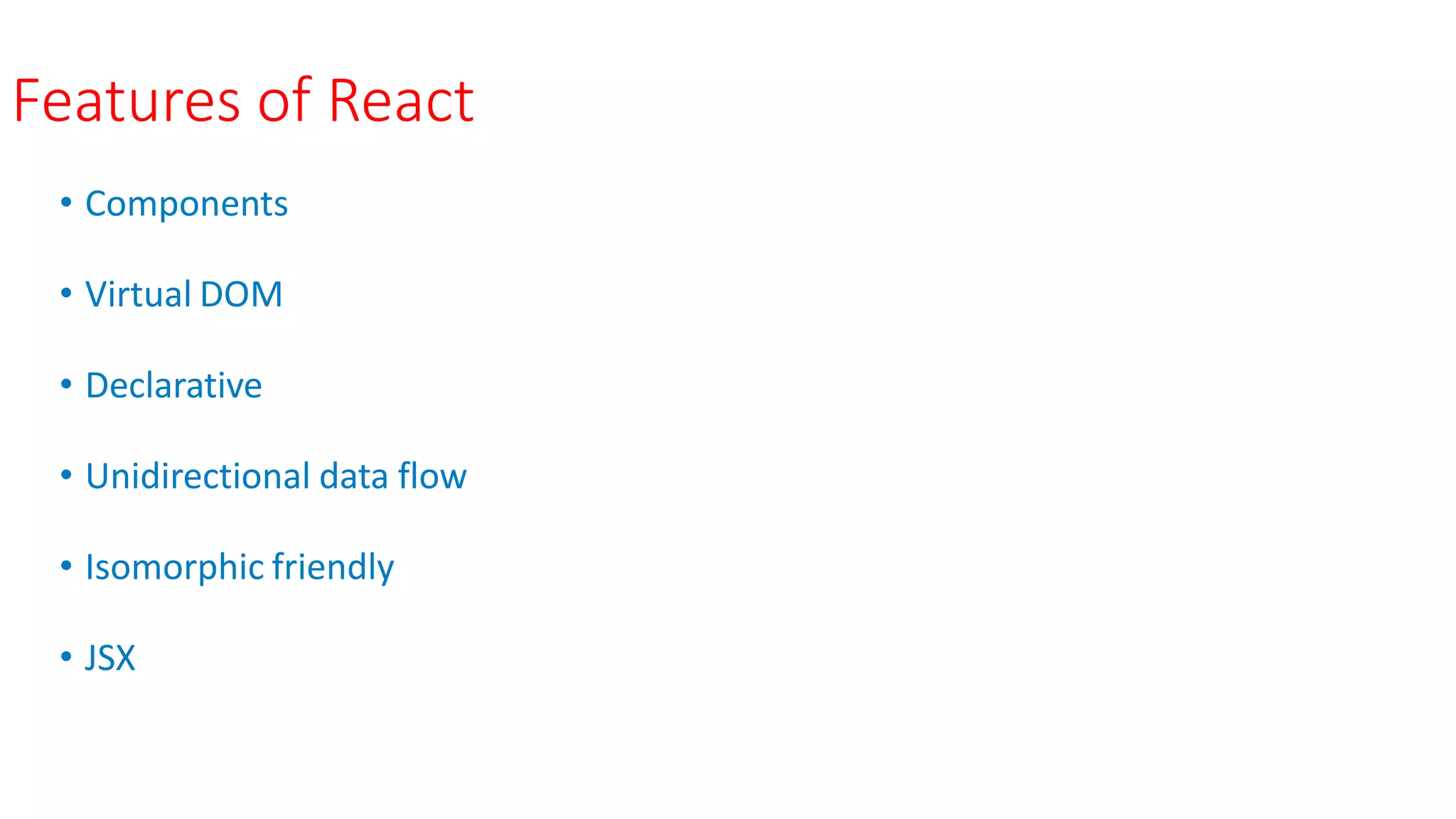 Features of React
• Components
• Virtual DOM
• Declarative
• Unidirectional data flow
• Isomorphic friendly
• JSX
 