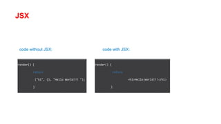 JSX
code without JSX: code with JSX:
render() {
return
("h1", {}, "Hello World!!! ");
}
render() {
return
<h1>Hello World!!!</h1>
}
 