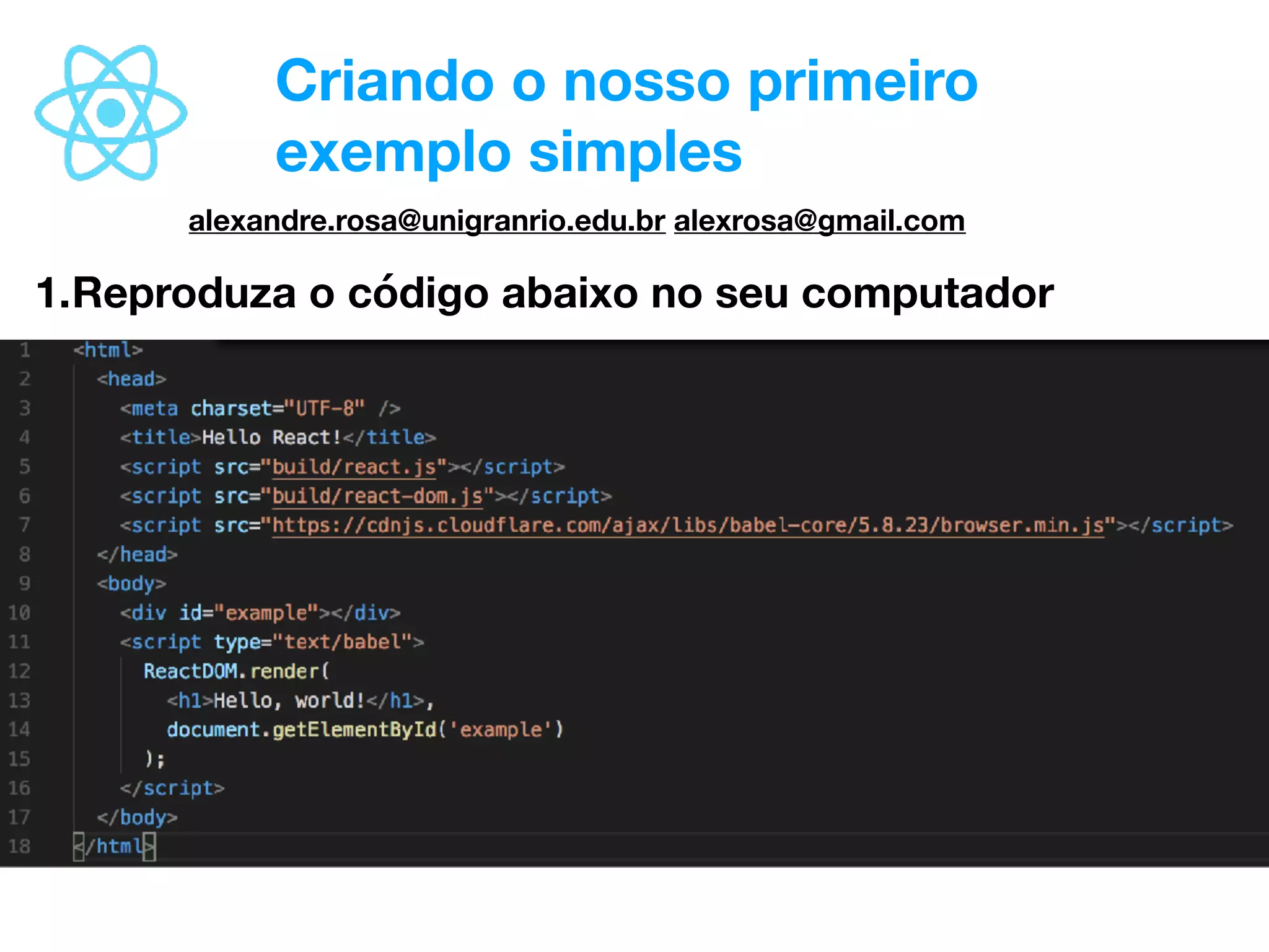 Criando o nosso primeiro
exemplo simples
1.Reproduza o código abaixo no seu computador
alexandre.rosa@unigranrio.edu.br alexrosa@gmail.com
 