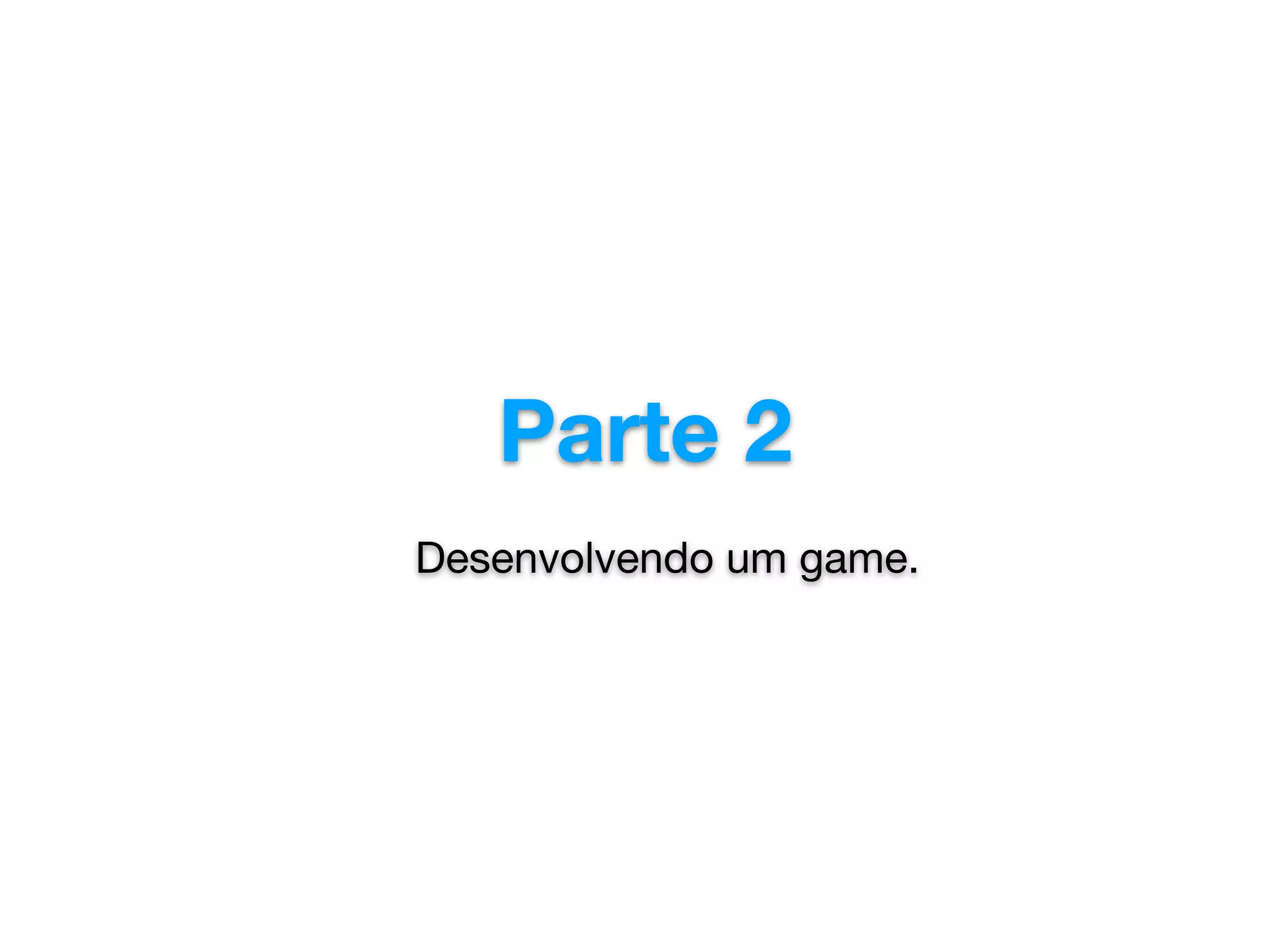 Parte 2
Desenvolvendo um game.

 