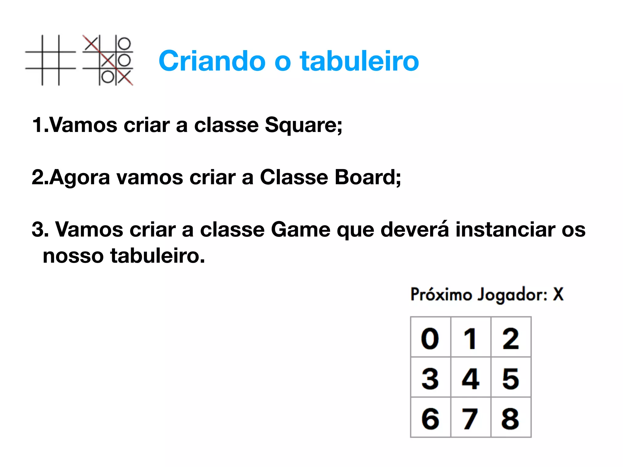 Criando o tabuleiro
1.Vamos criar a classe Square; 
2.Agora vamos criar a Classe Board; 
3. Vamos criar a classe Game que deverá instanciar os
nosso tabuleiro.
 