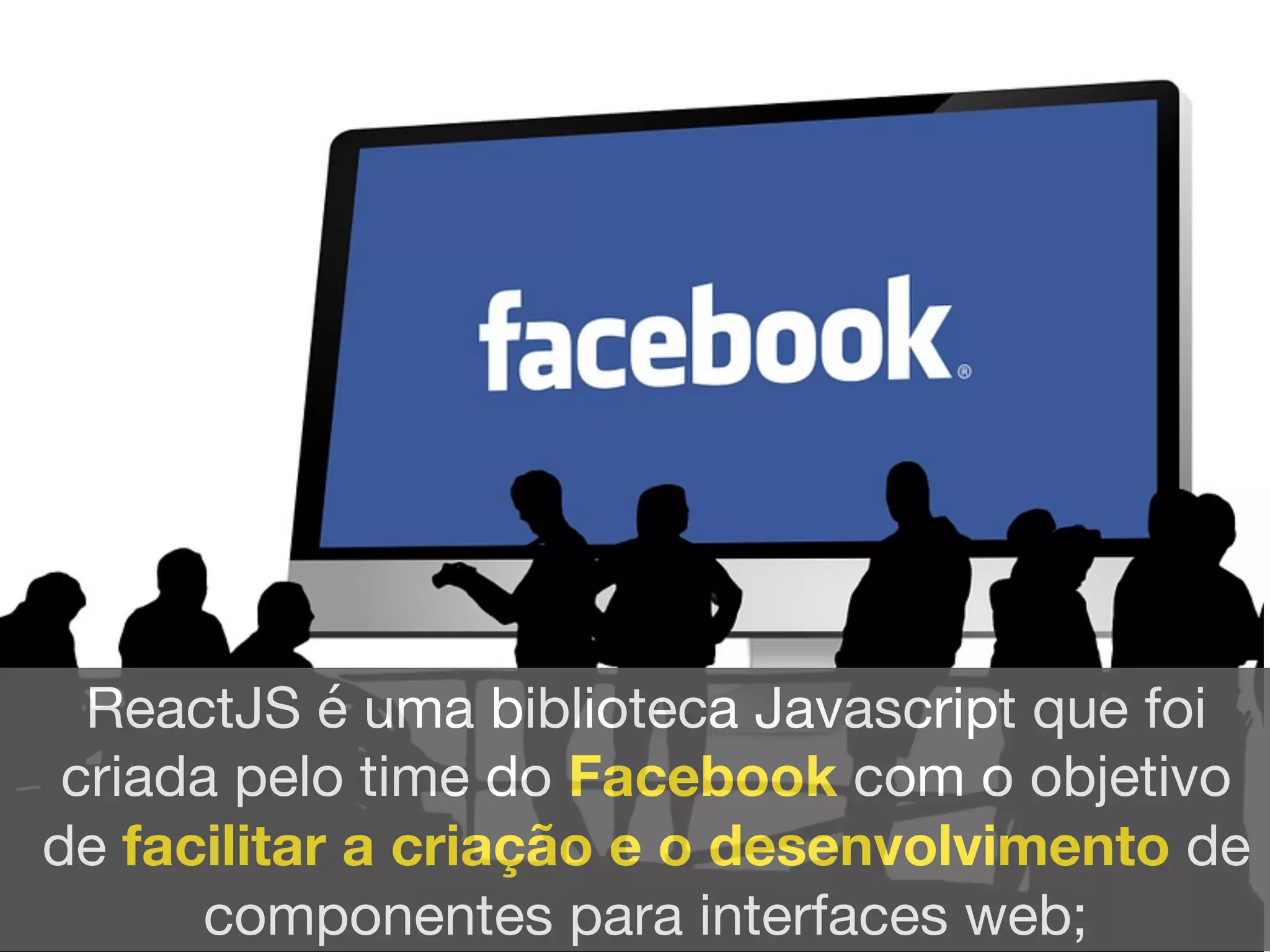 ReactJS é uma biblioteca Javascript que foi
criada pelo time do Facebook com o objetivo
de facilitar a criação e o desenvolvimento de
componentes para interfaces web;
 