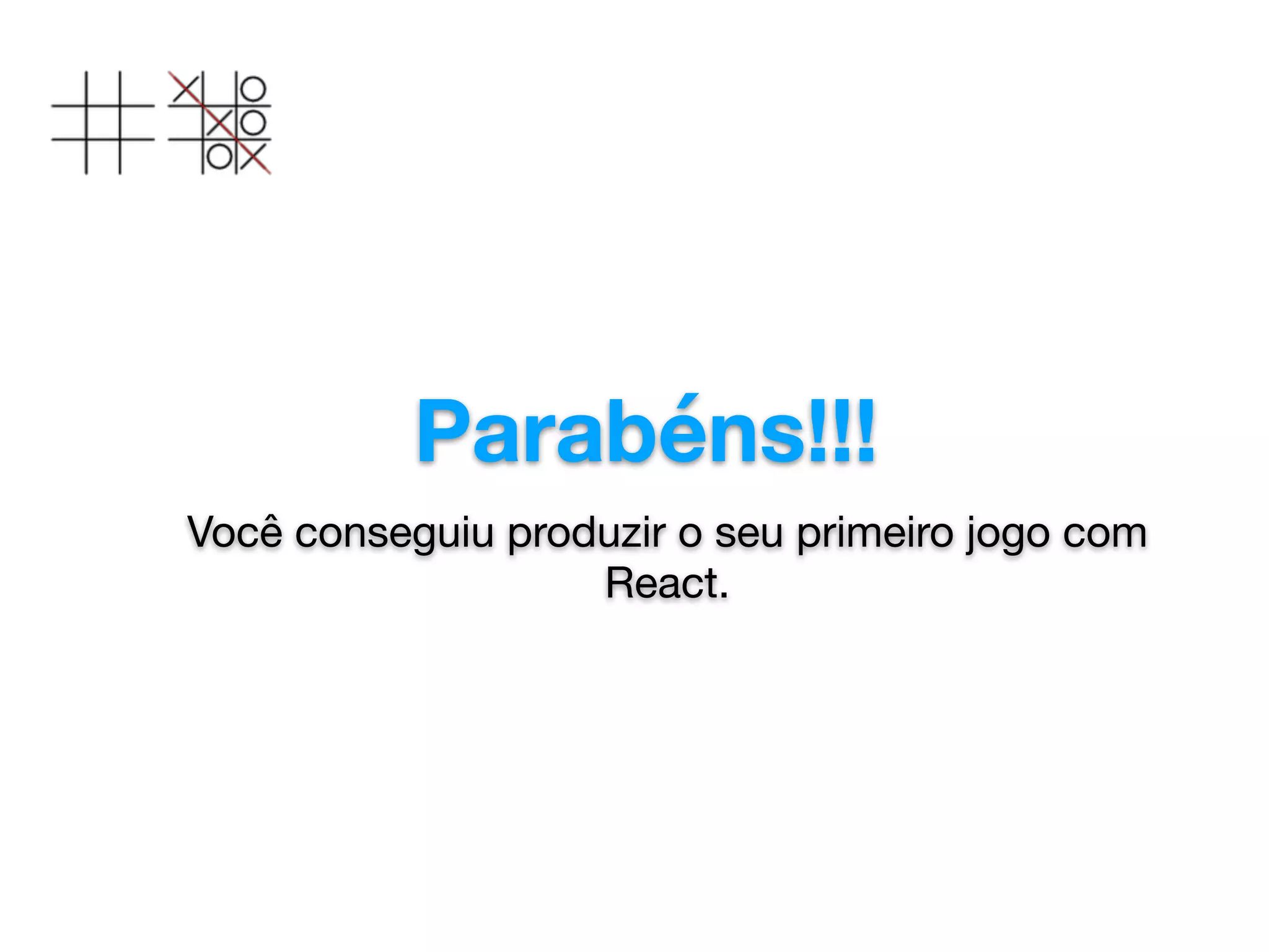 Parabéns!!!
Você conseguiu produzir o seu primeiro jogo com
React. 

 
