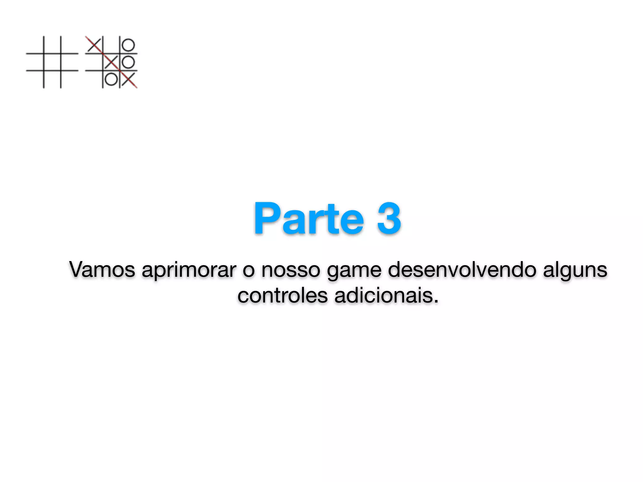 Parte 3
Vamos aprimorar o nosso game desenvolvendo alguns
controles adicionais.

 