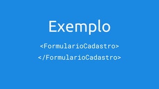 Exemplo
<FormularioCadastro>
</FormularioCadastro>
 