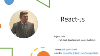 React-Js
Rajesh Kolla
Full-stack development ,Azure Architect
Twitter: @RajeshKolla18
LinkedIn: https://be.linkedin.com/in/razeshkolla
 