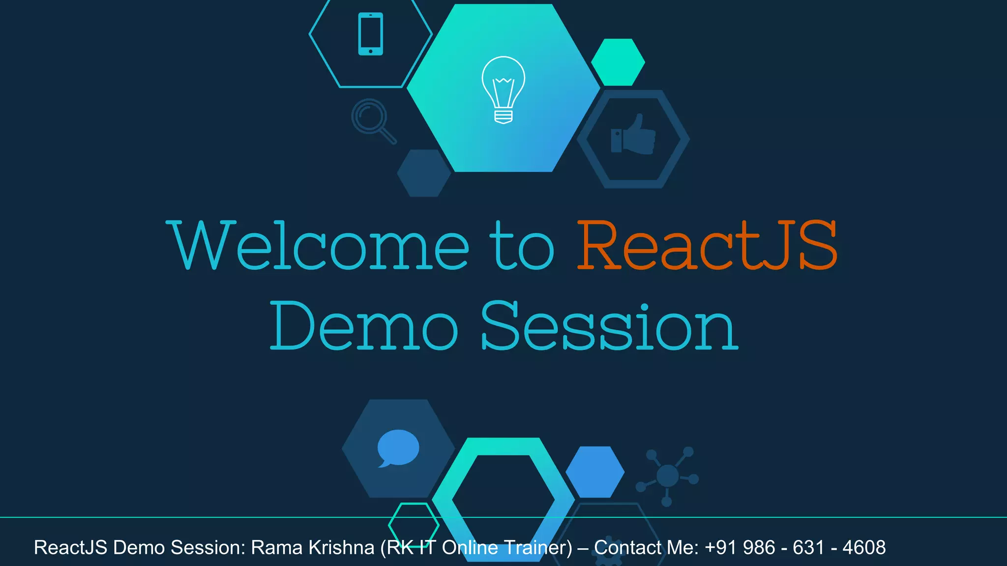 Welcome to ReactJS
Demo Session
ReactJS Demo Session: Rama Krishna (RK IT Online Trainer) – Contact Me: +91 986 - 631 - 4608
 