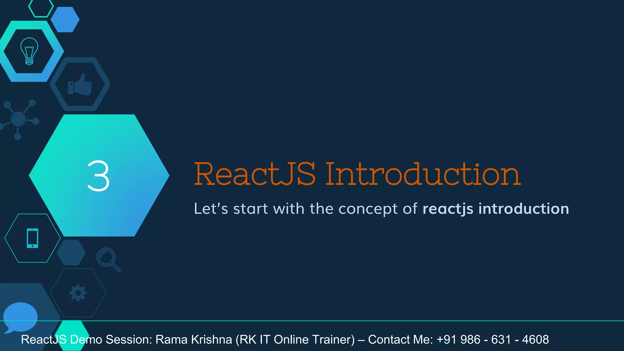 ReactJS Introduction
Let’s start with the concept of reactjs introduction
3
ReactJS Demo Session: Rama Krishna (RK IT Online Trainer) – Contact Me: +91 986 - 631 - 4608
 