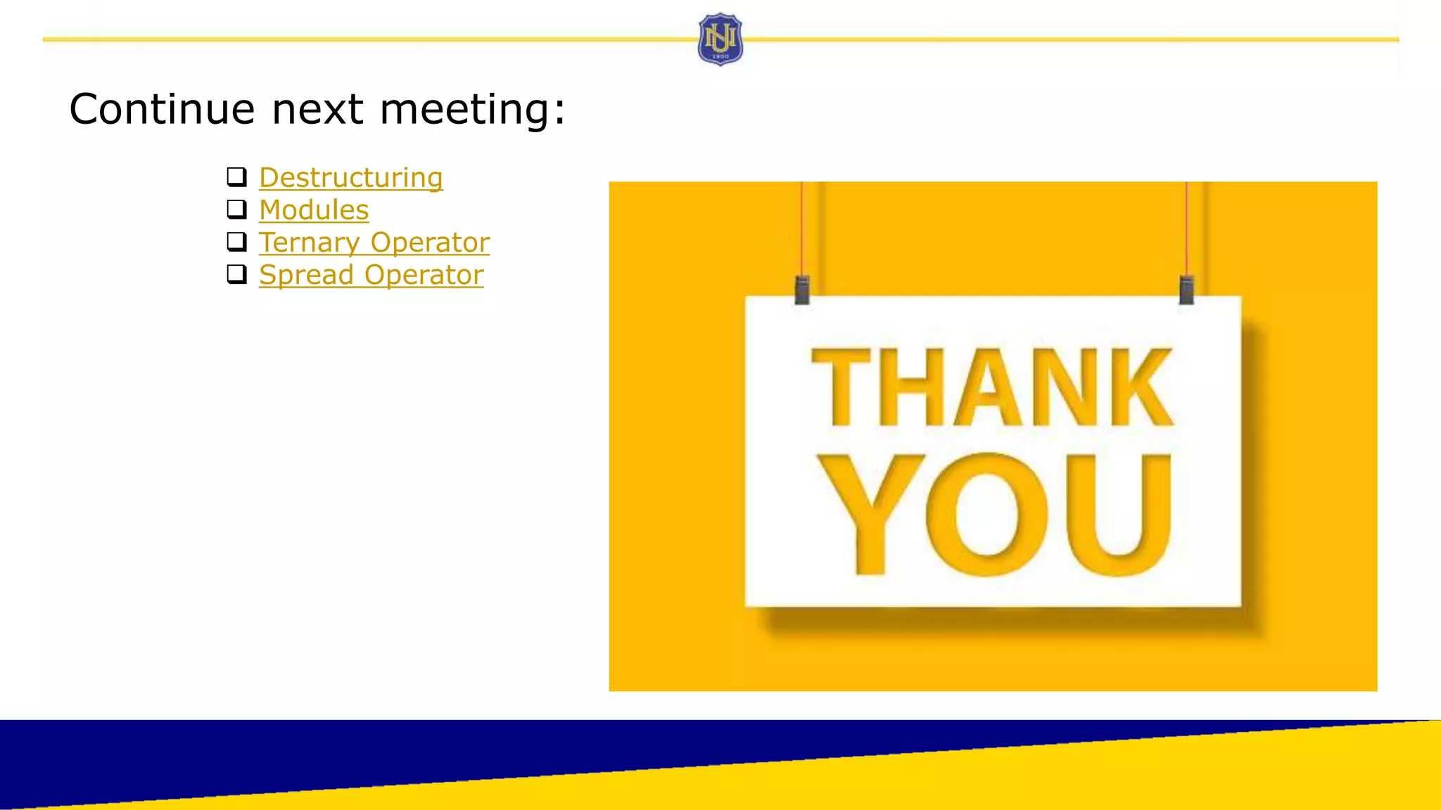 Continue next meeting:
 Destructuring
 Modules
 Ternary Operator
 Spread Operator
 