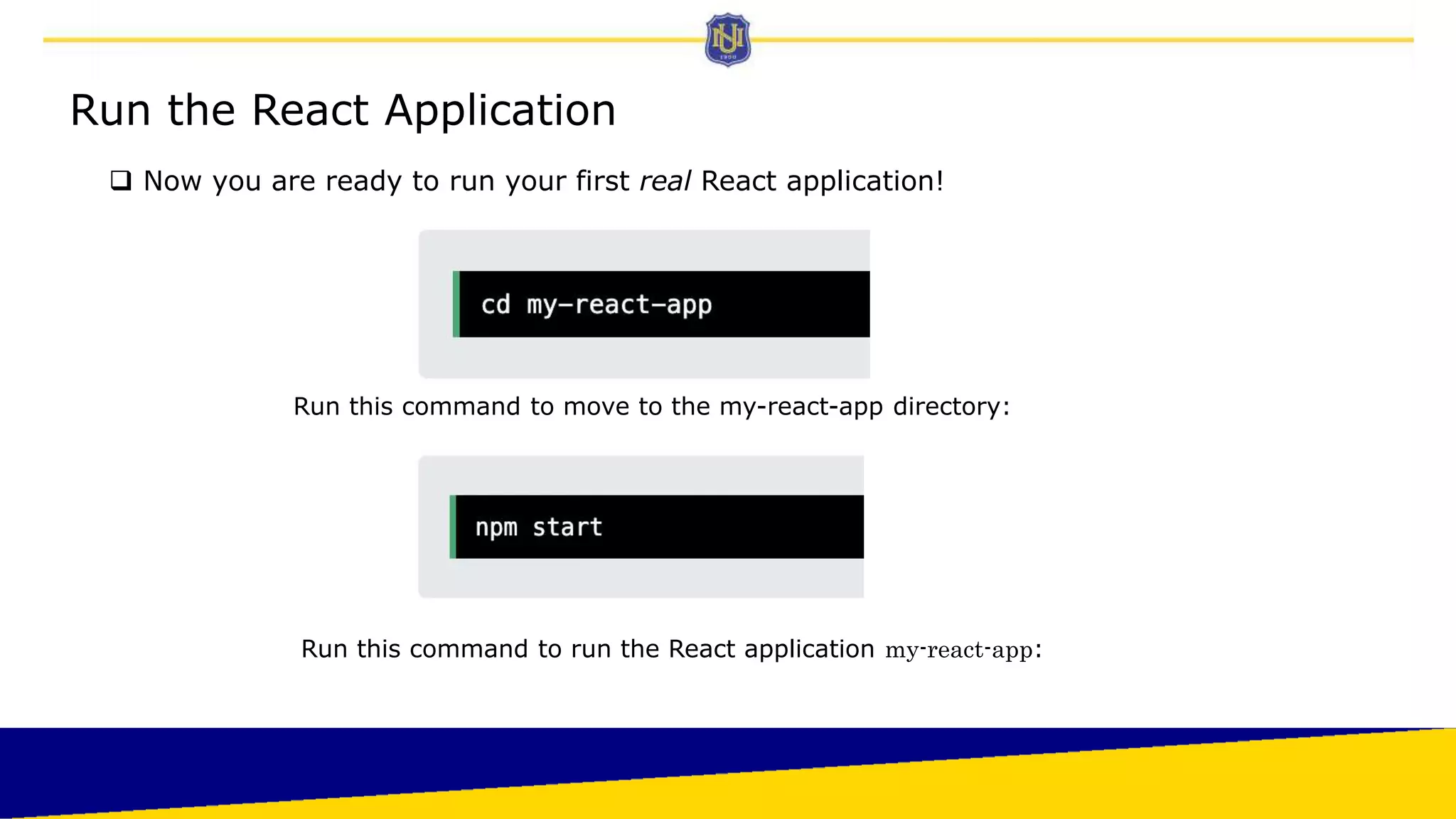 Run the React Application
 Now you are ready to run your first real React application!
Run this command to move to the my-react-app directory:
Run this command to run the React application my-react-app:
 