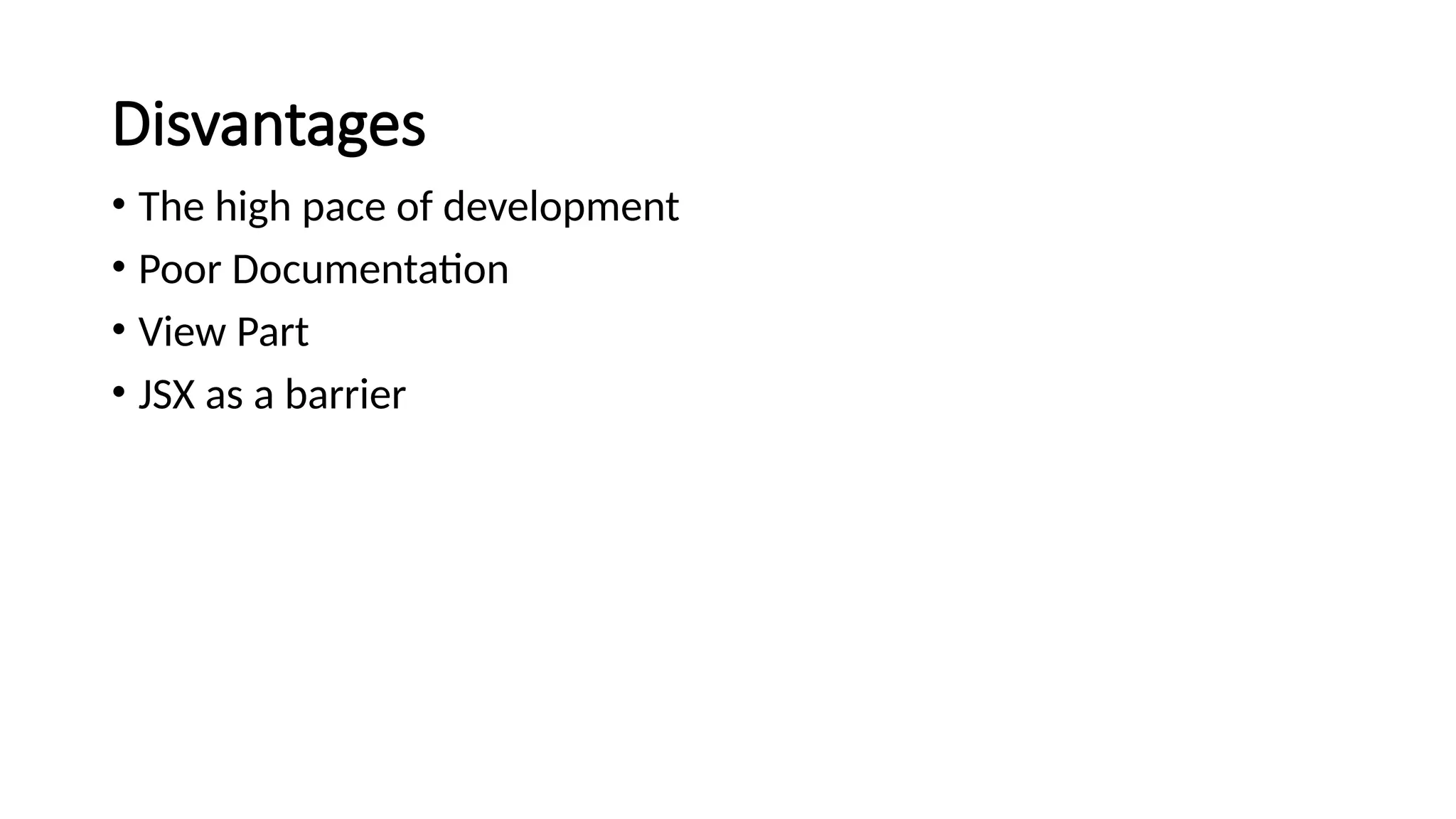 Disvantages
• The high pace of development
• Poor Documentation
• View Part
• JSX as a barrier
 