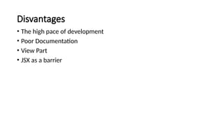 Disvantages
• The high pace of development
• Poor Documentation
• View Part
• JSX as a barrier
 