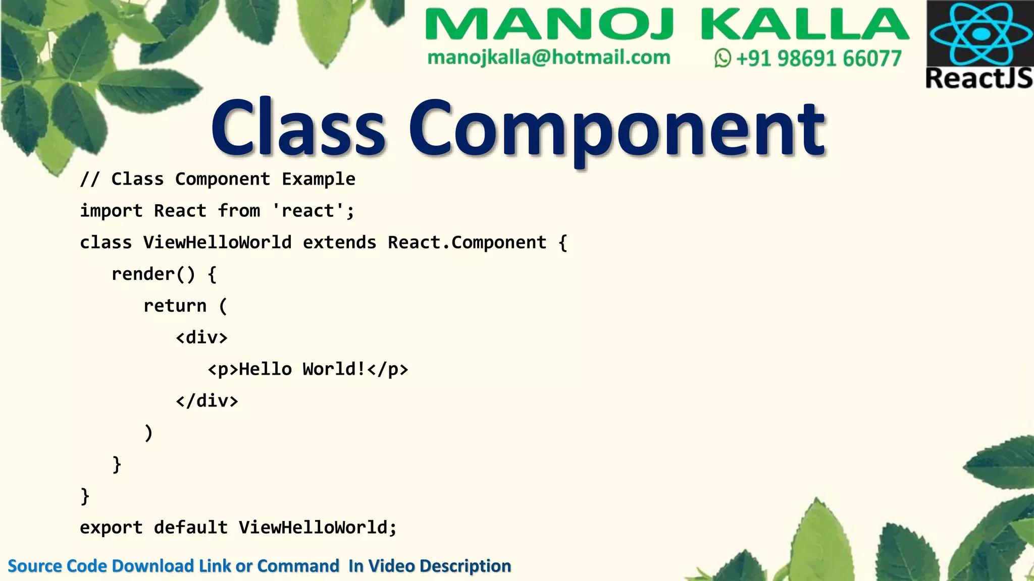 // Class Component Example
import React from 'react';
class ViewHelloWorld extends React.Component {
render() {
return (
<div>
<p>Hello World!</p>
</div>
)
}
}
export default ViewHelloWorld;
Class Component