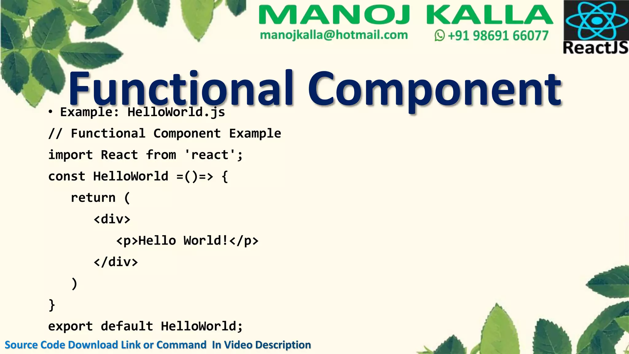 • Example: HelloWorld.js
// Functional Component Example
import React from 'react';
const HelloWorld =()=> {
return (
<div>
<p>Hello World!</p>
</div>
)
}
export default HelloWorld;
Functional Component