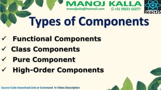 Types of Components
 Functional Components
 Class Components
 Pure Component
 High-Order Components
 