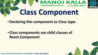 •Declaring this component as Class type.
•Class components are child classes of
React.Component
Class Component
 