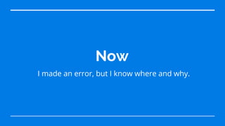 Now
I made an error, but I know where and why.
 